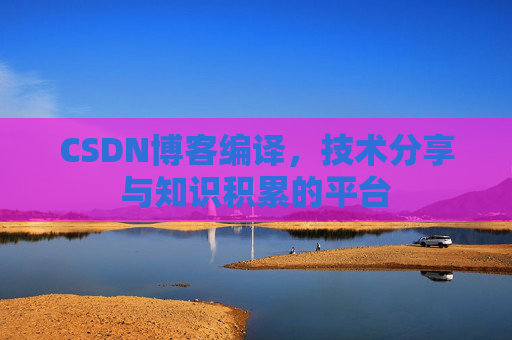 CSDN博客编译，技术分享与知识积累的平台